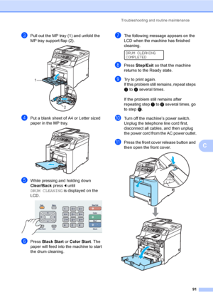 Page 103Troubleshooting and routine maintenance
91
C
cPull out the MP tray (1) and unfold the 
MP tray support flap (2).
 
dPut a blank sheet of A4 or Letter sized 
paper in the MP tray.
 
eWhile pressing and holding down 
Clear/Back pressd until 
DRUM CLEANING is displayed on the 
LCD.
 
fPress Black Start or Color Start. The 
paper will feed into the machine to start 
the drum cleaning. 
gThe following message appears on the 
LCD when the machine has finished 
cleaning. 
 
DRUM CLEANING
COMPLETED
hPress...