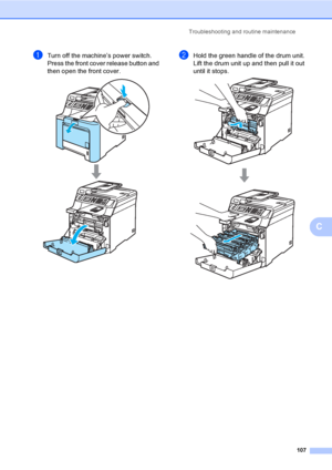 Page 119Troubleshooting and routine maintenance
107
C
aTurn off the machine’s power switch. 
Press the front cover release button and 
then open the front cover. 
 
bHold the green handle of the drum unit. 
Lift the drum unit up and then pull it out 
until it stops.
 
 