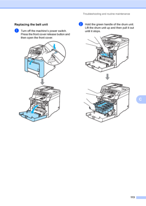 Page 125Troubleshooting and routine maintenance
113
C
Replacing the belt unitC
aTurn off the machine’s power switch. 
Press the front cover release button and 
then open the front cover.
 
bHold the green handle of the drum unit. 
Lift the drum unit up and then pull it out 
until it stops.
 
 