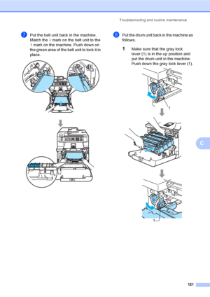 Page 133Troubleshooting and routine maintenance
121
C
gPut the belt unit back in the machine. 
Match the h mark on the belt unit to the 
g mark on the machine. Push down on 
the green area of the belt unit to lock it in 
place.
 
hPut the drum unit back in the machine as 
follows.
1Make sure that the gray lock 
lever (1) is in the up position and 
put the drum unit in the machine. 
Push down the gray lock lever (1).
 
1
1
 