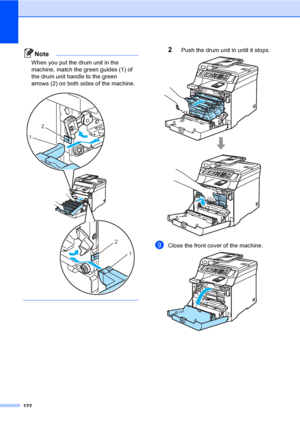 Page 134122
Note
When you put the drum unit in the 
machine, match the green guides (1) of 
the drum unit handle to the green 
arrows (2) on both sides of the machine.
 
 
2Push the drum unit in until it stops. 
iClose the front cover of the machine. 
2
1
2
1
 