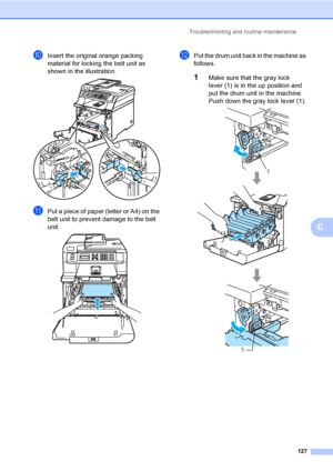 Page 139Troubleshooting and routine maintenance
127
C
jInsert the original orange packing 
material for locking the belt unit as 
shown in the illustration.
 
kPut a piece of paper (letter or A4) on the 
belt unit to prevent damage to the belt 
unit.
 
lPut the drum unit back in the machine as 
follows.
1Make sure that the gray lock 
lever (1) is in the up position and 
put the drum unit in the machine. 
Push down the gray lock lever (1).
 
1
1
 