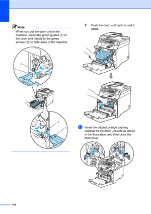 Page 140128
Note
When you put the drum unit in the 
machine, match the green guides (1) of 
the drum unit handle to the green 
arrows (2) on both sides of the machine.
 
 
2Push the drum unit back in until it 
stops.
 
mInsert the original orange packing 
material for the drum unit until as shown 
in the illustration, and then close the 
front cover. 
 
2
1
2
1
 