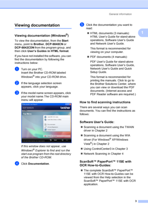 Page 15General information
3
1
Viewing documentation1
Viewing documentation (Windows®)1
To view the documentation, from the Start 
menu, point to Brother, DCP-9040CN or 
DCP-9042CDN from the program group, and 
then click User’s Guides in HTML format.
If you have not installed the software, you can 
find the documentation by following the 
instructions below:
aTurn on your PC.
Insert the Brother CD-ROM labeled 
Windows
® into your CD-ROM drive.
bIf the language selection screen 
appears, click your language....