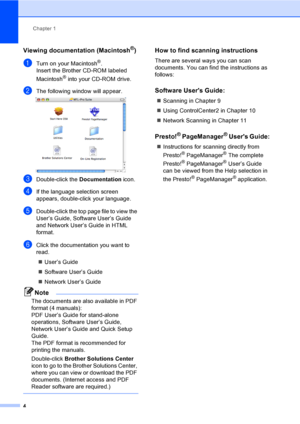 Page 16Chapter 1
4
Viewing documentation (Macintosh®)1
aTurn on your Macintosh®.
Insert the Brother CD-ROM labeled 
Macintosh
® into your CD-ROM drive.
bThe following window will appear. 
cDouble-click the Documentation icon.
dIf the language selection screen 
appears, double-click your language.
eDouble-click the top page file to view the 
User’s Guide, Software User’s Guide 
and Network User’s Guide in HTML 
format.
fClick the documentation you want to 
read.
„User’s Guide
„Software User’s Guide
„Network...