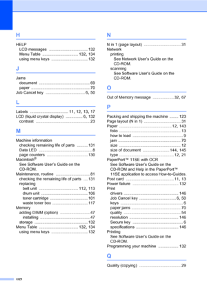 Page 164152
H
HELP
LCD messages
 ...................................132
Menu Table
 ................................ 132, 134
using menu keys
 .................................132
J
Jams
document
 ..............................................69
paper
 .....................................................70
Job Cancel key
 ................................... 6, 50
L
Labels .................................. 11, 12, 13, 17
LCD (liquid crystal display)
 ............... 6, 132
contrast...