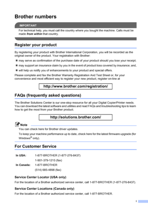 Page 3i
Brother numbers
IMPORTANT
For technical help, you must call the country where you bought the machine. Calls must be 
made from within that country.
 
Register your product
By registering your product with Brother International Corporation, you will be recorded as the 
original owner of the product. Your registration with Brother:
„may serve as confirmation of the purchase date of your product should you lose your receipt;
„may support an insurance claim by you in the event of product loss covered by...