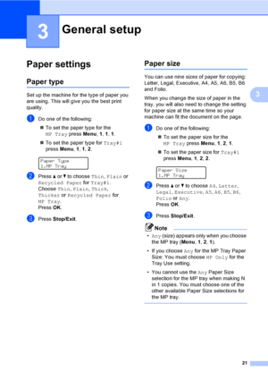 Page 3321
3
3
Paper settings3
Paper type3
Set up the machine for the type of paper you 
are using. This will give you the best print 
quality.
aDo one of the following:
„To set the paper type for the 
MP Tray press Menu, 1, 1, 1.
„To set the paper type for Tray#1 
press Menu, 1, 1, 2.
 
Paper Type
1.MP Tray
bPress a or b to choose Thin, Plain or 
Recycled Paper for Tray#1. 
Choose Thin, Plain, Thick, 
Thicker or Recycled Paper for 
MP Tray.
PressOK.
cPress Stop/Exit.
Paper size3
You can use nine sizes of paper...