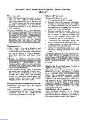 Page 6iv
Brother® Color Laser One-Year On-Site Limited Warranty 
(USA only)
Who is covered:
„This limited warranty (“warranty”) is given
only to the original end-user/retail
purchaser (referred to in this warranty as
“Original Purchaser”) of the accompanying
product, consumables and accessories
(collectively referred to in this warranty as
“this Product”).
„If you purchased a product from someone
other than an authorized Brother reseller in
the United States or if the product was used(including but not limited...