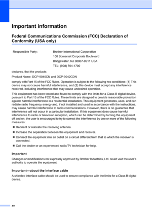 Page 5240
Important informationA
Federal Communications Commission (FCC) Declaration of 
Conformity (USA only)A
declares, that the products
Product Name: DCP-9040CN and DCP-9042CDN
comply with Part 15 of the FCC Rules. Operation is subject to the following two conditions: (1) This 
device may not cause harmful interference, and (2) this device must accept any interference 
received, including interference that may cause undesired operation.
This equipment has been tested and found to comply with the limits for...