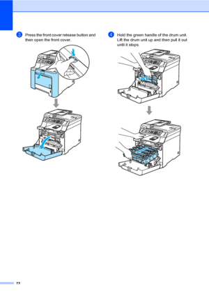 Page 8472
cPress the front cover release button and 
then open the front cover. 
 
dHold the green handle of the drum unit. 
Lift the drum unit up and then pull it out 
until it stops.
 
 