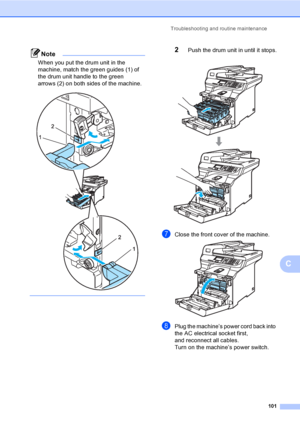 Page 109Troubleshooting and routine maintenance
101
C
Note
When you put the drum unit in the 
machine, match the green guides (1) of 
the drum unit handle to the green 
arrows (2) on both sides of the machine.
 
 
2Push the drum unit in until it stops. 
gClose the front cover of the machine. 
hPlug the machine’s power cord back into 
the AC electrical socket first,
and reconnect all cables.
Turn on the machine’s power switch.
 