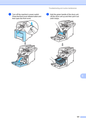 Page 129Troubleshooting and routine maintenance
121
C
aTurn off the machine’s power switch. 
Press the front cover release button and 
then open the front cover. 
 
bHold the green handle of the drum unit. 
Lift the drum unit up and then pull it out 
until it stops.
 
 