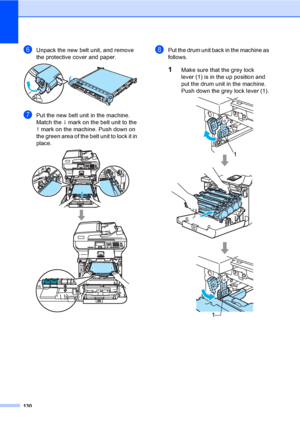 Page 138130
fUnpack the new belt unit, and remove 
the protective cover and paper.
 
gPut the new belt unit in the machine. 
Match the h mark on the belt unit to the 
g mark on the machine. Push down on 
the green area of the belt unit to lock it in 
place.
 
hPut the drum unit back in the machine as 
follows.
1Make sure that the grey lock 
lever (1) is in the up position and 
put the drum unit in the machine. 
Push down the grey lock lever (1).
 
 