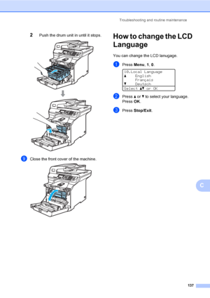 Page 145Troubleshooting and routine maintenance
137
C
2Push the drum unit in until it stops. 
iClose the front cover of the machine. 
How to change the LCD 
Language
C
You can change the LCD lanugage.
aPress Menu, 1, 0. 
10.Local Language
aEnglish
Français
bDeutsch
Selectabor OK
bPress a or b to select your language.
Press OK.
cPress Stop/Exit.
 