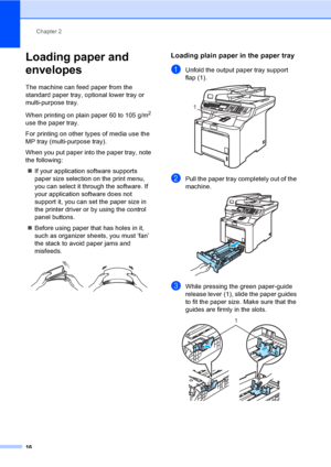 Page 24Chapter 2
16
Loading paper and 
envelopes
2
The machine can feed paper from the 
standard paper tray, optional lower tray or 
multi-purpose tray.
When printing on plain paper 60 to 105 g/m
2 
use the paper tray. 
For printing on other types of media use the 
MP tray (multi-purpose tray).
When you put paper into the paper tray, note 
the following:
„If your application software supports 
paper size selection on the print menu, 
you can select it through the software. If 
your application software does not...