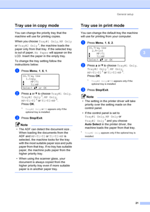 Page 29General setup
21
3
Tray use in copy mode3
You can change the priority tray that the 
machine will use for printing copies.
When you choose Tray#1 Only, MP Only 
or Tray#2 Only
1, the machine loads the 
paper only from that tray. If the selected tray 
is out of paper, No Paper will appear on the 
LCD. Insert the paper in the empty tray.
To change the tray setting follow the 
instructions below:
aPress Menu, 1, 6, 1. 
16.Tray Use
1.Copy
aMP>T1
bT1>MP
Selectabor OK
bPress a or b to choose Tray#1 Only,...