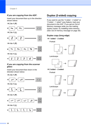 Page 40Chapter 5
32
If you are copying from the ADF:5
Insert your document face up in the direction 
shown below:
„2 in 1 (P)
 
„2 in 1 (L)
 
„4 in 1 (P)
 
„4 in 1 (L)
 
If you are copying from the scanner 
glass:
5
Insert your document face down in the 
direction shown below:
„2 in 1 (P)
 
„2 in 1 (L)
 
„4 in 1 (P)
 
„4 in 1 (L)
 
Duplex (2-sided) copying5
If you want to use the “2 sidedi2 sided” or 
“2 sidedi1 sided” copy feature, load your 
document in the ADF. If you get an Out of 
Memory message while you...