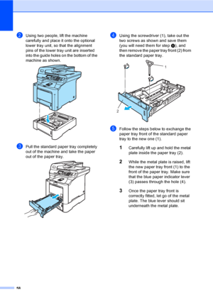 Page 6658
bUsing two people, lift the machine 
carefully and place it onto the optional 
lower tray unit, so that the alignment 
pins of the lower tray unit are inserted 
into the guide holes on the bottom of the 
machine as shown.
 
cPull the standard paper tray completely 
out of the machine and take the paper 
out of the paper tray.
 
dUsing the screwdriver (1), take out the 
two screws as shown and save them 
(you will need them for step f), and 
then remove the paper tray front (2) from 
the standard paper...