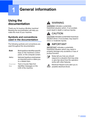 Page 151
1
1
Using the 
documentation
1
Thank you for buying a Brother machine! 
Reading the documentation will help you 
make the most of your machine. 
Symbols and conventions 
used in the documentation1
The following symbols and conventions are 
used throughout the documentation.
General information1
BoldBold typeface identifies specific 
keys on the machine’s control 
panel, on the computer screen.
ItalicsItalicized typeface emphasizes 
an important point or refers you 
to a related topic.
Courier
NewText...