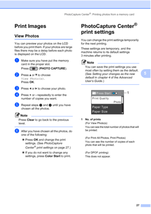 Page 41PhotoCapture Center®: Printing photos from a memory card
27
5
Print Images5
View Photos5
You can preview your photos on the LCD 
before you print them. If your photos are large 
files there may be a delay before each photo 
is displayed on the LCD.
aMake sure you have put the memory 
card in the proper slot.
Press (PHOTO CAPTURE). 
bPress a or b to choose 
View Photo(s).
Press OK.
cPress d or c to choose your photo.
dPress + or - repeatedly to enter the 
number of copies you want.
eRepeat stepsc and d...