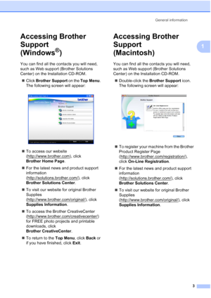 Page 11General information3
1
Accessing Brother 
Support 
(Windows
®)1
You can find all the contacts you will need, 
such as Web support (Brother Solutions 
Center) on the Installation CD-ROM. Click  Brother Support  on the Top Menu . 
The following screen will appear:
 
 To access our website 
(http://www.brother.com
), click 
Brother Home Page .
 For the latest news and product support 
information 
(http://solutions.brother.com/
), click 
Brother Solutions Center .
 To visit our website for original...