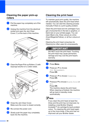 Page 4234
Cleaning the paper pick-up 
rollersA
aPull the paper tray completely out of the 
machine.
bUnplug the machine from the electrical 
socket and open the Jam Clear 
Cover (1) at the back of the machine.
 
cClean the Paper Pick-up Rollers (1) with 
isopropyl alcohol on a cotton swab.
 
dClose the Jam Clear Cover.
Make sure the cover is closed correctly.
eRe-connect the power cord.
fSlowly push the paper tray completely 
back into the machine.
Cleaning the print headA
To maintain good print quality, the...