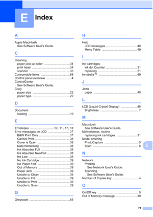 Page 79Index
71
E
E
A
Apple MacintoshSee Software Users Guide.
C
Cleaningpaper pick-up roller
 ............................... 34
print head
 .............................................. 34
scanner
 ................................................. 33
Consumable items
 ................................... 69
Control panel overview
 .............................. 4
ControlCenter See Software Users Guide.
Copy paper size
 ............................................. 22
paper type...