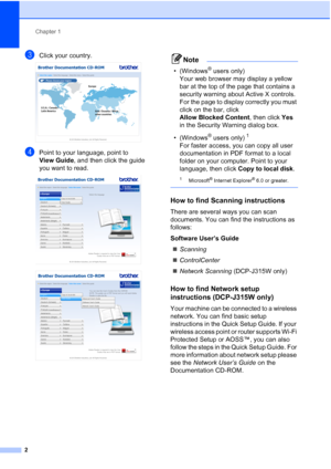 Page 10Chapter 1
2
cClick your country. 
dPoint to your language, point to 
View Guide , and then click the guide 
you want to read.
 
 
Note
• (Windows® users only) 
Your web browser may display a yellow 
bar at the top of the page that contains a 
security warning about Active X controls. 
For the page to display correctly you must 
click on the bar, click 
Allow Blocked Content , then click Yes 
in the Security Warning dialog box.
• (Windows
® users only)1 
For faster access, you can copy all user...