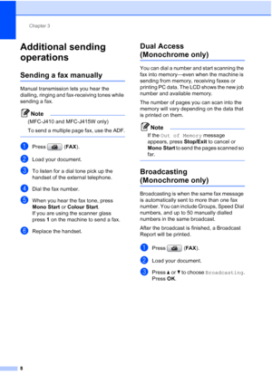 Page 144Chapter 3
8
Additional sending 
operations
3
Sending a fax manually3
Manual transmission lets you hear the 
dialling, ringing and fax-receiving tones while 
sending a fax.
Note
(MFC-J410 and MFC-J415W only)
To send a multiple page fax, use the ADF.
 
aPress (FAX).
bLoad your document.
cTo listen for a dial tone pick up the 
handset of the external telephone.
dDial the fax number.
eWhen you hear the fax tone, press 
Mono Start or Colour Start.
If you are using the scanner glass 
press1 on the machine to...