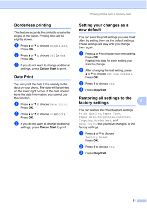 Page 167Printing photos from a memory card
31
8
Borderless printing8
This feature expands the printable area to the 
edges of the paper. Printing time will be 
slightly slower.
aPress aorb to choose Borderless.
Press OK.
bPress aorb to choose Off (or On).
Press OK.
cIf you do not want to change additional 
settings, press Colour Start to print. 
Date Print8
You can print the date if it is already in the 
data on your photo. The date will be printed 
on the lower right corner. If the data doesn’t 
have the date...