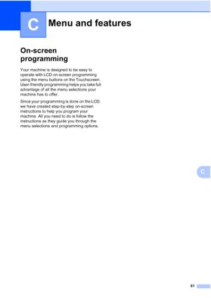 Page 6961
C
C
On-screen 
programming
C
Your machine is designed to be easy to 
operate with LCD on-screen programming 
using the menu buttons on the Touchscreen. 
User-friendly programming helps you take full 
advantage of all the menu selections your 
machine has to offer.
Since your programming is done on the LCD, 
we have created step-by-step on-screen 
instructions to help you program your 
machine. All you need to do is follow the 
instructions as they guide you through the 
menu selections and programming...