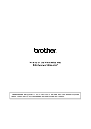 Page 99Visit us on the World Wide Webhttp://www.brother.com/
These machines are approved for use in the country of purchase only. Local Brother companies
or their dealers will only support machines purchased in their own countries. 
 