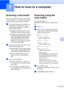 Page 4335
7
7
Scanning a document7
There are several ways to scan documents. 
You can use the Scan button on the screen 
or the scanner drivers on your computer.
aTo use the machine as a scanner, you 
must install a scanner driver. If the 
machine is on a Network, configure it 
with a TCP/IP address.
 Install the scanner drivers from the 
CD-ROM. ( uuQuick Setup Guide)
 Configure the machine with a TCP/IP 
address if network scanning does not 
work. ( uuSoftware User’s Guide: 
Configuring Network Scanning for...