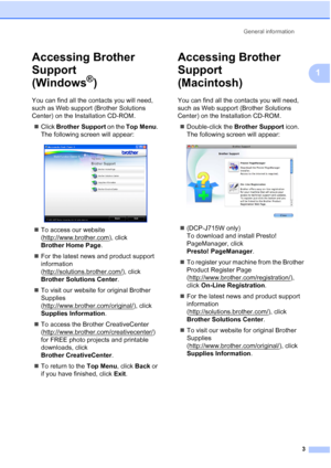 Page 11General information3
1
Accessing Brother 
Support 
(Windows
®)1
You can find all the contacts you will need, 
such as Web support (Brother Solutions 
Center) on the Installation CD-ROM. Click  Brother Support  on the Top Menu . 
The following screen will appear:
 
 To access our website 
(http://www.brother.com
), click 
Brother Home Page .
 For the latest news and product support 
information 
(http://solutions.brother.com/
), click 
Brother Solutions Center .
 To visit our website for original...