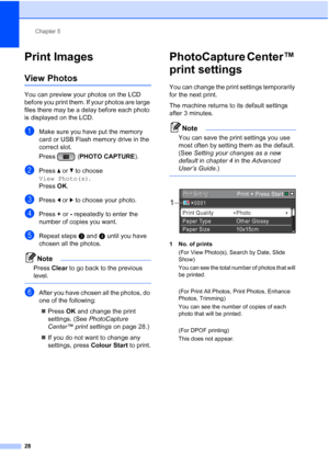 Page 36Chapter 5
28
Print Images5
View Photos5
You can preview your photos on the LCD 
before you print them. If your photos are large 
files there may be a delay before each photo 
is displayed on the LCD.
aMake sure you have put the memory 
card or USB Flash memory drive in the 
correct slot.
Press ( PHOTO CAPTURE ). 
bPress a or  b to choose 
View Photo(s) .
Press  OK.
cPress  d or  c to choose your photo.
dPress  + or  - repeatedly to enter the 
number of copies you want.
eRepeat steps c and d until you...