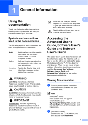 Page 91
1
1
Using the 
documentation
1
Thank you for buying a Brother machine! 
Reading the documentation will help you 
make the most of your machine. 
Symbols and conventions 
used in the documentation1
The following symbols and conventions are 
used throughout the documentation.
Accessing the 
Advanced User’s 
Guide, Software User’s 
Guide and Network 
User’s Guide
1
This Basic User’s Guide does not contain all 
the information about the machine such as 
how to use the advanced features for Copy,...