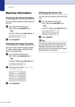 Page 117
Chapter 11
11 - 29
Machine Information
Checking the Serial Numbers
You can view the machine’s serial number on 
the LCD.
1For FAX-2820,FAX-2920 and 
MFC-7220, press  Menu/Set, 4, 1.
— OR —
For MFC-7225N, press 
Menu/Set , 6, 1.
2Press  Stop/Exit .
Checking the Page Counters
You can view the machine’s page counters 
for copies, printer pages, reports and lists, 
faxes or a summary total.
1For FAX-2820,FAX-2920 and 
MFC-7220, press  Menu/Set, 4, 2.
— OR —
For MFC-7225N, press 
Menu/Set , 6, 2.
2Press ▲ or...