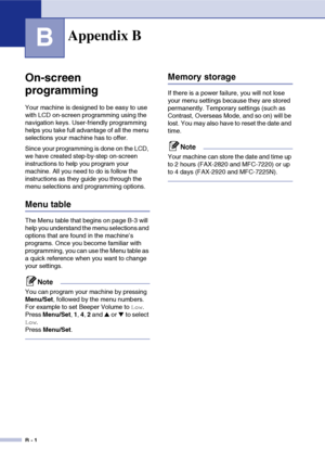 Page 127
B - 1
B
On-screen 
programming
Your machine is designed to be easy to use 
with LCD on-screen programming using the 
navigation keys. User-friendly programming 
helps you take full advantage of all the menu 
selections your machine has to offer.
Since your programming is done on the LCD, 
we have created step-by-step on-screen 
instructions to help you program your 
machine. All you need to do is follow the 
instructions as they guide you through the 
menu selections and programming options.
Menu table...