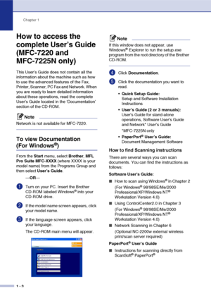 Page 21
Chapter 1
1 - 3
How to access the 
complete User’s Guide 
(MFC-7220 and 
MFC-7225N only)
This User’s Guide does not contain all the 
information about the machine such as how 
to use the advanced features of the Fax, 
Printer, Scanner, PC Fax and Network. When 
you are ready to learn detailed information 
about these operations, read the complete 
User’s Guide located in the ‘Documentation’ 
section of the CD-ROM.
Note
Network is not available for MFC-7220.
To view Documentation 
(For Windows®) 
From...