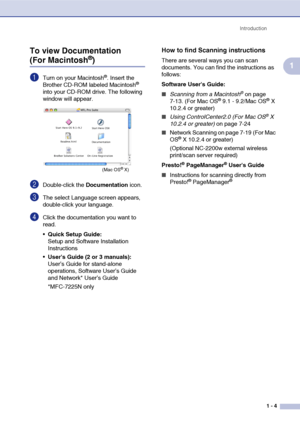 Page 22
Introduction1 - 4
1
To view Documentation (For Macintosh®)
1Turn on your Macintosh®. Insert the 
Brother CD-ROM labeled Macintosh® 
into your CD-ROM drive. The following 
window will appear.
2Double-click the  Documentation icon.
3The select Language screen appears, 
double-click your language.
4Click the documentation you want to 
read.
Quick Setup Guide:  
Setup and Software Installation 
Instructions
 Users Guide (2 or 3 manuals):
User’s Guide for stand-alone 
operations, Software User’s Guide 
and...