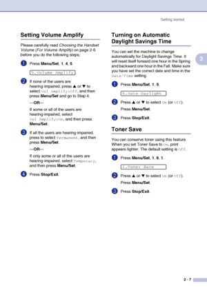 Page 38
Getting started2 - 7
2
Setting Volume Amplify 
Please carefully read  Choosing the Handset 
Volume (For Volume Amplify)  on page 2-6 
before you do the following steps;
1Press  Menu/Set , 1, 4, 5.
2If none of the users are 
hearing-impaired, press 
▲ or ▼ to 
select 
Vol Amplify:Off, and then 
press  Menu/Set  and go to Step 4.
— OR —
If some or all of the users are 
hearing-impaired, select 
Vol Amplify:On, and then press 
Menu/Set .
3If all the users are hearing-impaired, 
press to select 
Permanent,...