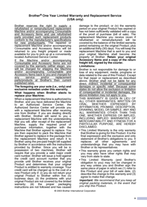 Page 7
v
Brother® One Year Limited Warranty and Replacement Service(USA only)
Brother reserves the right to supply a
refurbished or remanufactured replacementMachine and/or accompanying Consumable
and Accessory Items and use refurbished
parts provided such replacement productsconform to the manufacturers specifications
for new product/parts. The repaired or
replacement Machine and/or accompanying
Consumable and Accessory Items will be
returned to you freight prepaid or made
available for you to pick up at a...