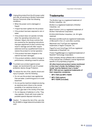 Page 88
Important information10 - 5
10
DUnplug this product from the AC power outlet 
and refer all servicing to Brother Authorized 
Service Personnel under the following 
conditions: 
 When the power cord is damaged or frayed.
 If liquid has been spilled into the product.
 If the product has been exposed to rain or  water.
 If the product does not operate normally  when the operating instructions are 
followed. Adjust only those controls that 
are covered by the operating instructions. 
Improper adjustment...