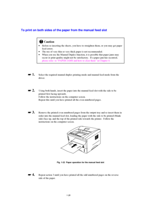 Page 341-26
To print on both sides of the paper from the manual feed slot
!Caution
· Before re-inserting the sheets, you have to straighten them, or you may get paper
feed errors.
· The use of very thin or very thick paper is not recommended.
· When you use the Manual Duplex function, it is possible that paper jams may
occur or print quality might not be satisfactory.  If a paper jam has occurred,
please refer  to “PAPER JAMS and how to clear them” in Chapter 4.

 
 1.Select the required manual duplex...