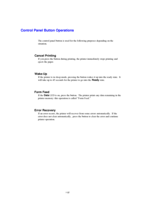 Page 401-32
Control Panel Button Operations
The control panel button is used for the following purposes depending on the
situation.
Cancel Printing
If you press the button during printing, the printer immediately stops printing  and
ejects the paper.
Wake-Up
If the printer is in sleep mode, pressing the button wakes it up into the ready state.  It
will take up to 45 seconds for the printer to go into the Ready state.
Form Feed
If the Data LED is on, press the button.  The printer prints any data remaining in...