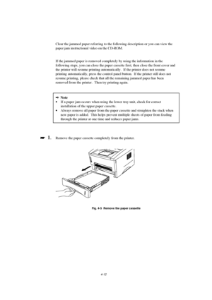 Page 864-12
Clear the jammed paper referring to the following description or you can view the
paper jam instructional video on the CD-ROM.
If the jammed paper is removed completely by using the information in the
following steps, you can close the paper cassette first, then close the front cover and
the printer will resume printing automatically.  If the printer does not resume
printing automatically, press the control panel button.  If the printer still does not
resume printing, please check that all the...