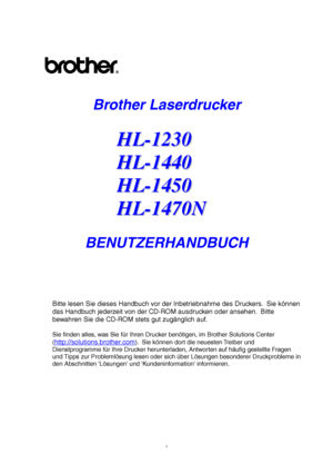 Page 1i
Brother Laserdrucker
H H
L L
- -
1 1
2 2
3 3
0 0
H H
L L
- -
1 1
4 4
4 4
0 0
H H
L L
- -
1 1
4 4
5 5
0 0
H H
L L
- -
1 1
4 4
7 7
0 0
N N
BENUTZERHANDBUCH
Bitte lesen Sie dieses Handbuch vor der Inbetriebnahme des Druckers.  Sie können
das Handbuch jederzeit von der CD-ROM ausdrucken oder ansehen.  Bitte
bewahren Sie die CD-ROM stets gut zugänglich auf.
Sie finden alles, was Sie für Ihren Drucker benötigen, im Brother Solutions Center
(
http://solutions.brother.com).  Sie können dort die neuesten...