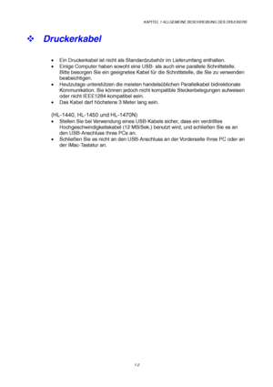 Page 11KAPITEL 1 ALLGEMEINE BESCHREIBUNG DES DRUCKERS
1-2
™ Druckerkabel
•  Ein Druckerkabel ist nicht als Standardzubehör im Lieferumfang enthalten.
•  Einige Computer haben sowohl eine USB- als auch eine parallele Schnittstelle.
Bitte besorgen Sie ein geeignetes Kabel für die Schnittstelle, die Sie zu verwenden
beabsichtigen.
• Heutzutage unterstützen die meisten handelsüblichen Parallelkabel bidirektionale
Kommunikation. Sie können jedoch nicht kompatible Steckerbelegungen aufweisen
oder nicht...