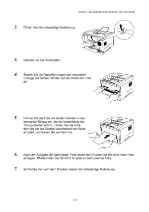 Page 35KAPITEL 1 ALLGEMEINE BESCHREIBUNG DES DRUCKERS
1-26
2. Öffnen Sie die rückwärtige Abdeckung.
3. Senden Sie die Druckdaten.
4. Stellen Sie die Papierführungen des manuellen
Einzugs mit beiden Händen auf die Breite der Folie
ein.
5. Führen Sie die Folie mit beiden Händen in den
manuellen Einzug ein, bis die Vorderkante die
Transportrolle berührt.  Halten Sie die Folie
dort, bis sie der Drucker automatisch ein Stück
einzieht, und lassen Sie sie dann los.
6. Nach der Ausgabe der bedruckten Folie wartet der...